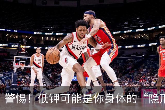 警惕！低钾可能是你身体的“隐形杀手
